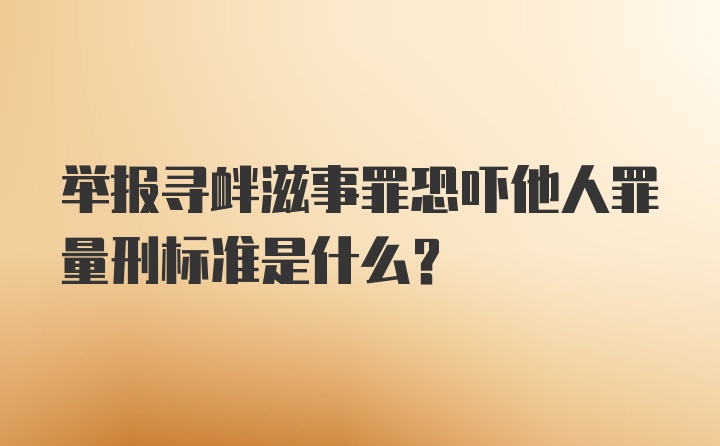 举报寻衅滋事罪恐吓他人罪量刑标准是什么？