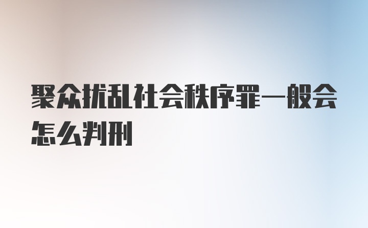 聚众扰乱社会秩序罪一般会怎么判刑