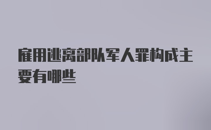 雇用逃离部队军人罪构成主要有哪些