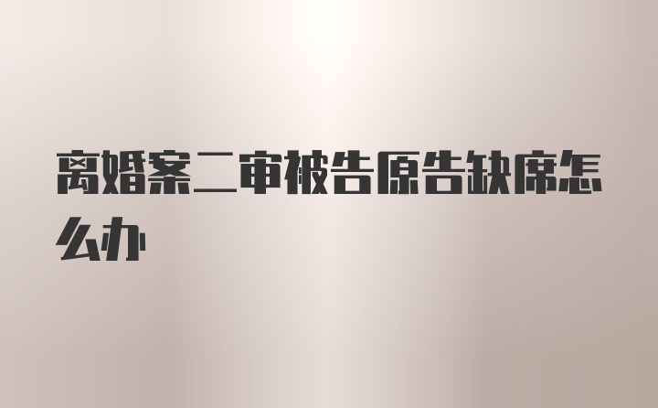 离婚案二审被告原告缺席怎么办