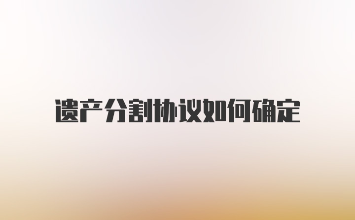 遗产分割协议如何确定