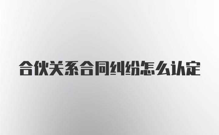 合伙关系合同纠纷怎么认定