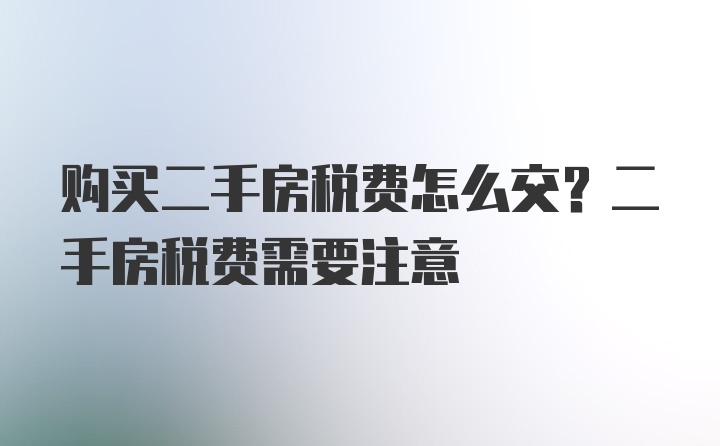 购买二手房税费怎么交？二手房税费需要注意