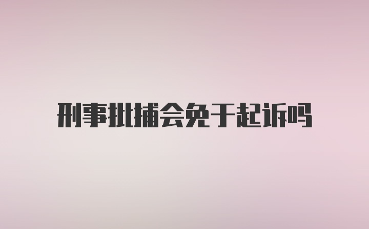 刑事批捕会免于起诉吗