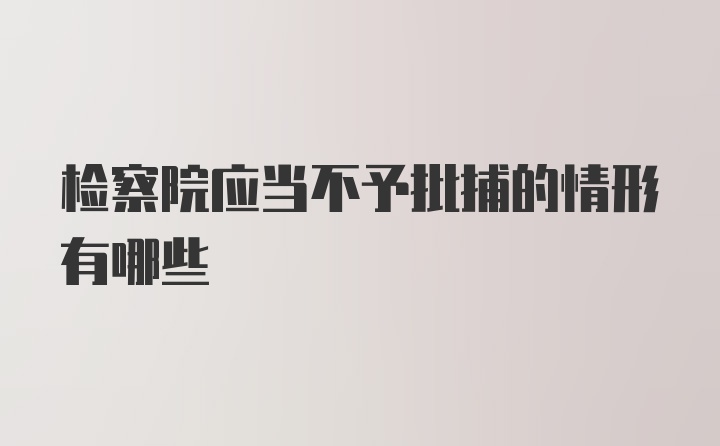 检察院应当不予批捕的情形有哪些