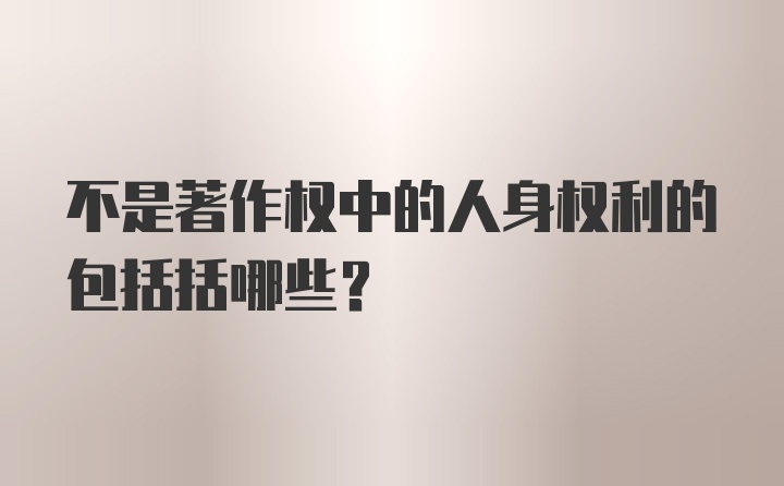 不是著作权中的人身权利的包括括哪些？