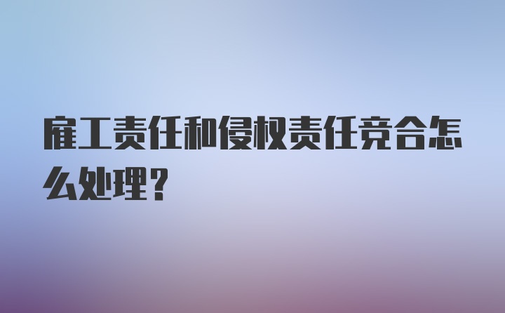 雇工责任和侵权责任竞合怎么处理？