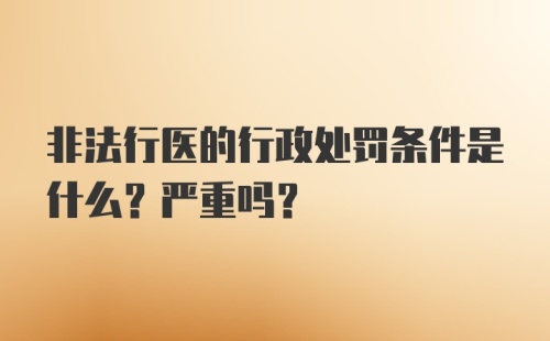 非法行医的行政处罚条件是什么？严重吗？