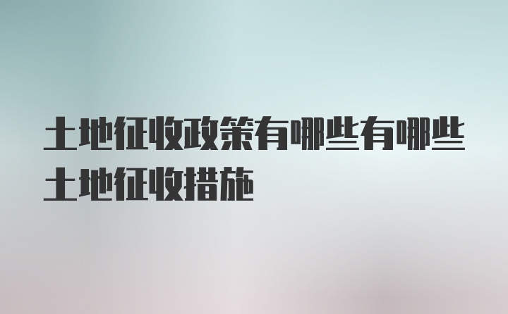 土地征收政策有哪些有哪些土地征收措施