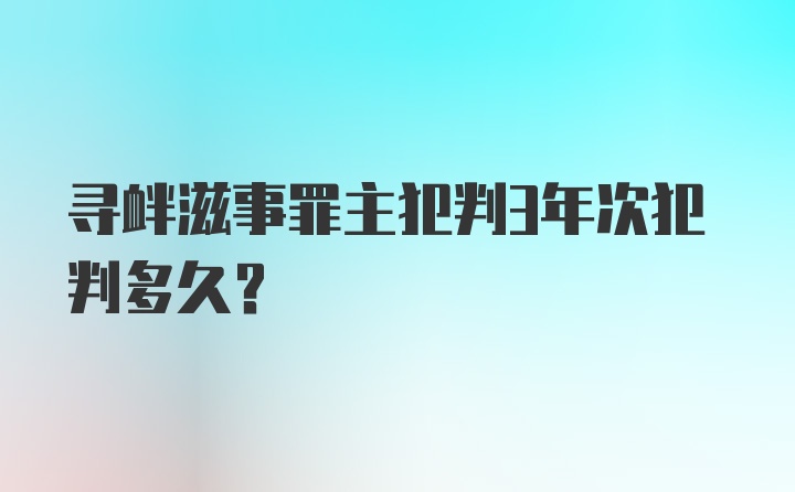 寻衅滋事罪主犯判3年次犯判多久?