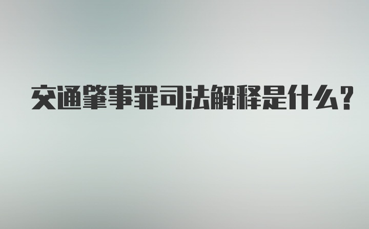 交通肇事罪司法解释是什么？