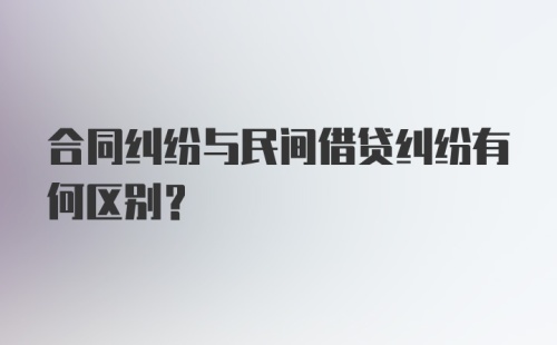 合同纠纷与民间借贷纠纷有何区别？