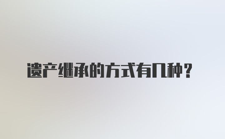 遗产继承的方式有几种？