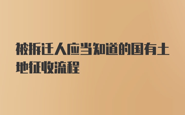 被拆迁人应当知道的国有土地征收流程