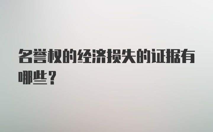 名誉权的经济损失的证据有哪些？