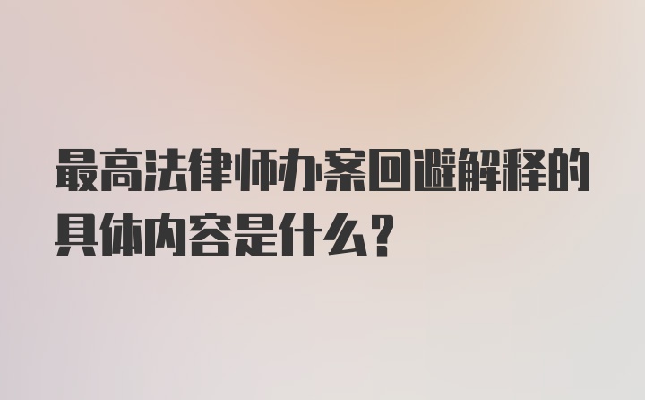 最高法律师办案回避解释的具体内容是什么？