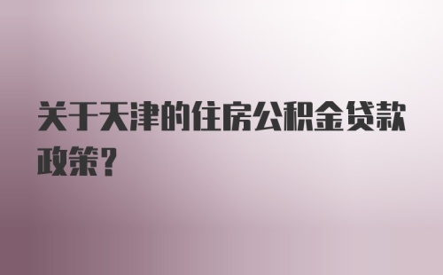 关于天津的住房公积金贷款政策？