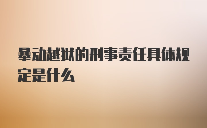 暴动越狱的刑事责任具体规定是什么