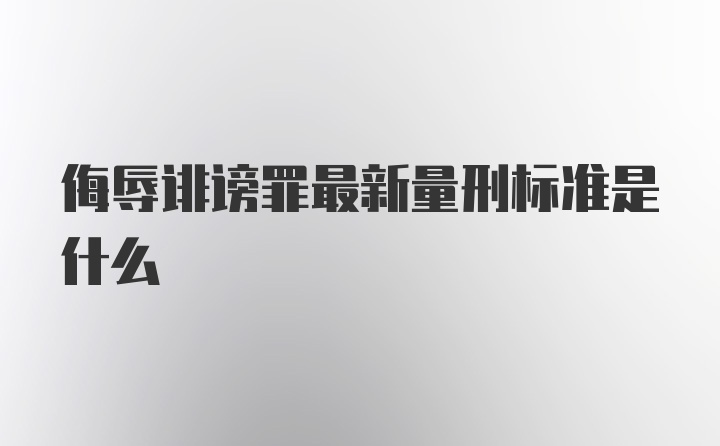 侮辱诽谤罪最新量刑标准是什么