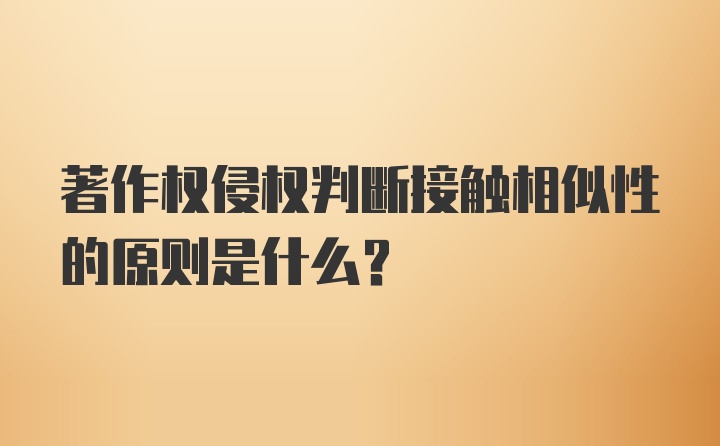 著作权侵权判断接触相似性的原则是什么？