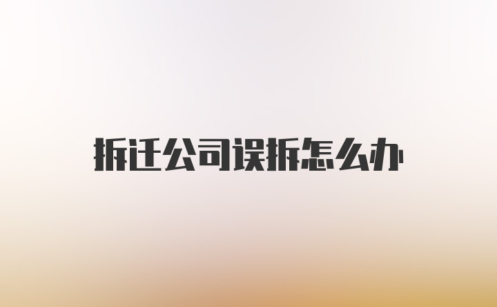 拆迁公司误拆怎么办