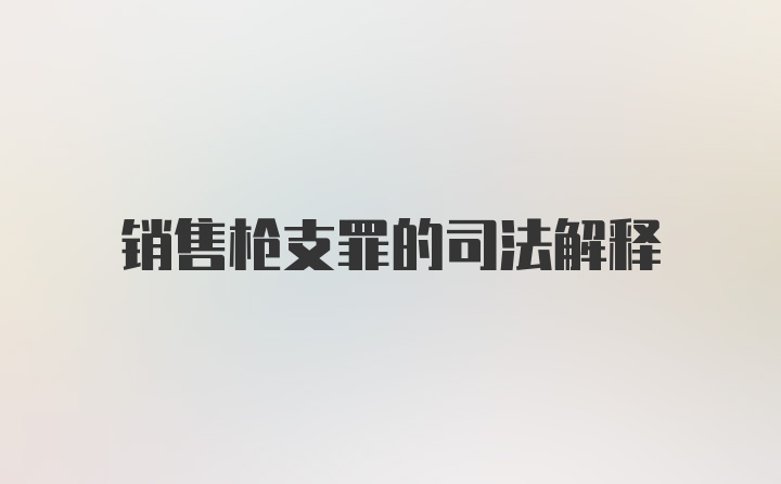 销售枪支罪的司法解释