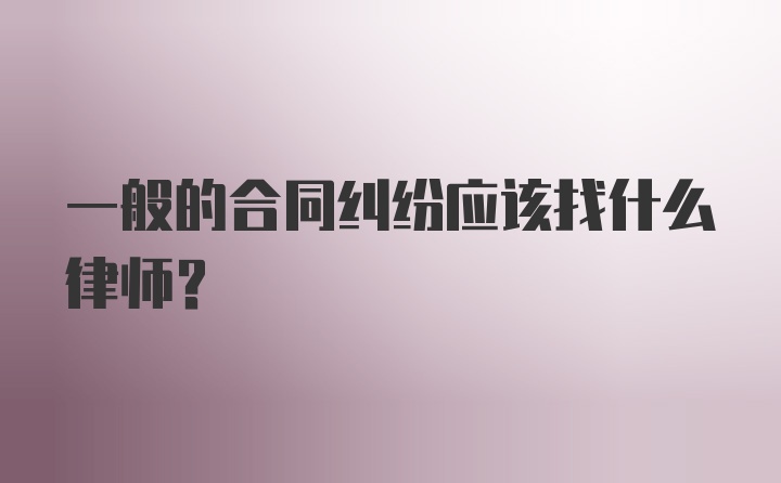 一般的合同纠纷应该找什么律师？