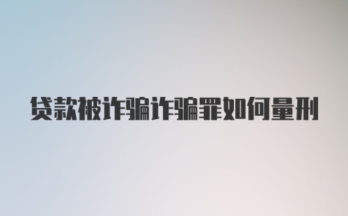 贷款被诈骗诈骗罪如何量刑