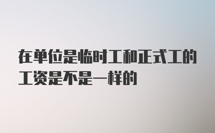 在单位是临时工和正式工的工资是不是一样的