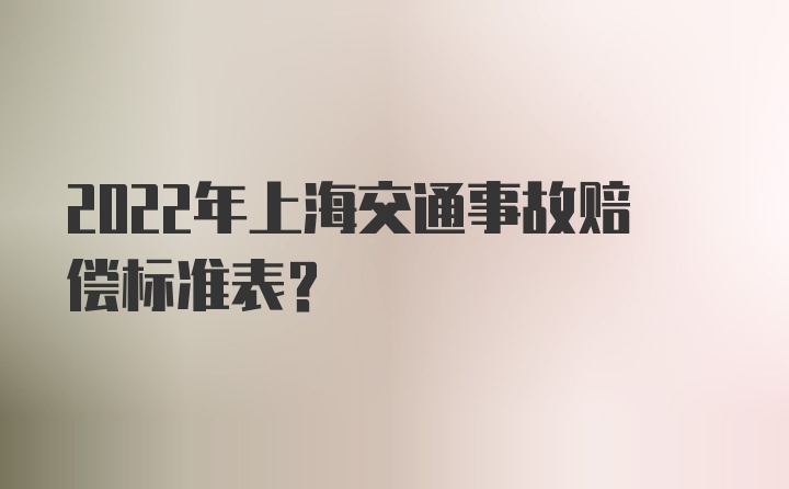 2022年上海交通事故赔偿标准表？