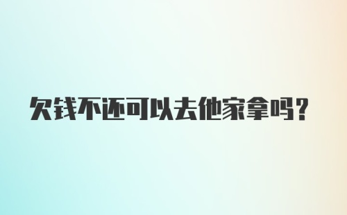 欠钱不还可以去他家拿吗？