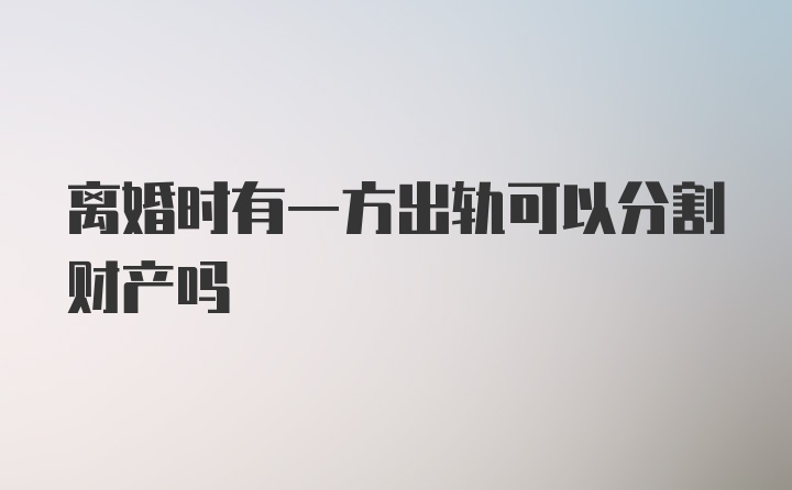 离婚时有一方出轨可以分割财产吗