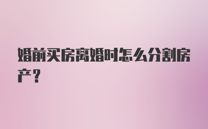 婚前买房离婚时怎么分割房产？