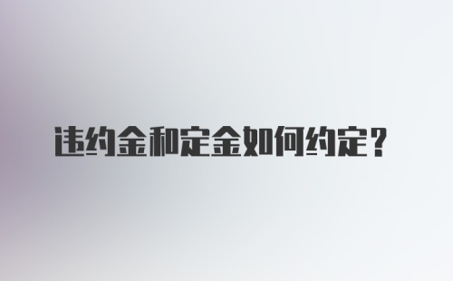 违约金和定金如何约定？