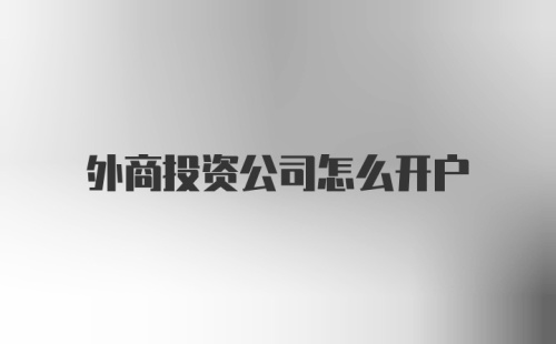 外商投资公司怎么开户