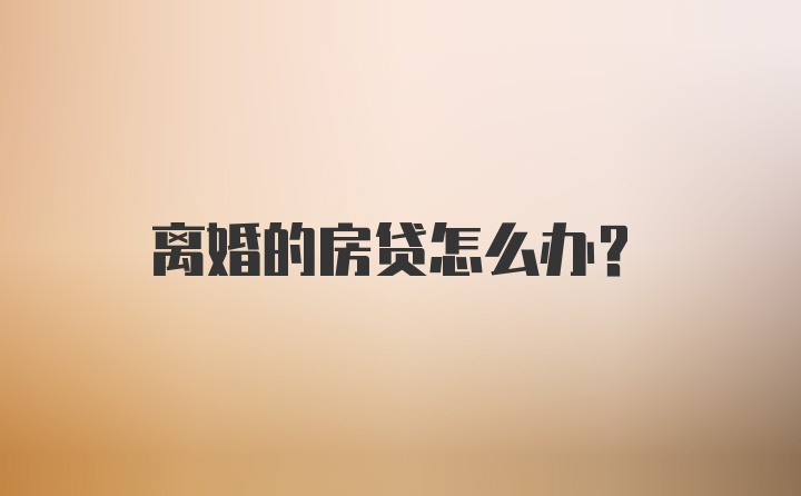 离婚的房贷怎么办？