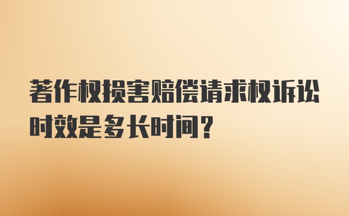 著作权损害赔偿请求权诉讼时效是多长时间？