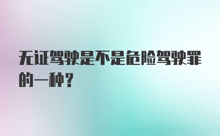 无证驾驶是不是危险驾驶罪的一种？