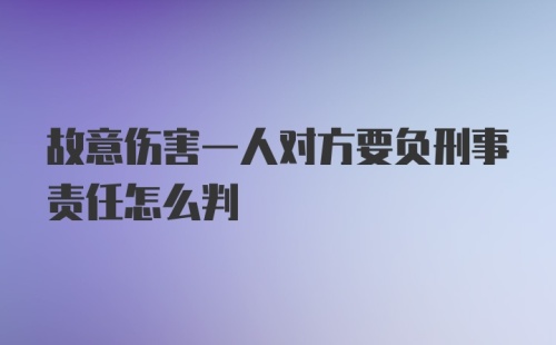 故意伤害一人对方要负刑事责任怎么判