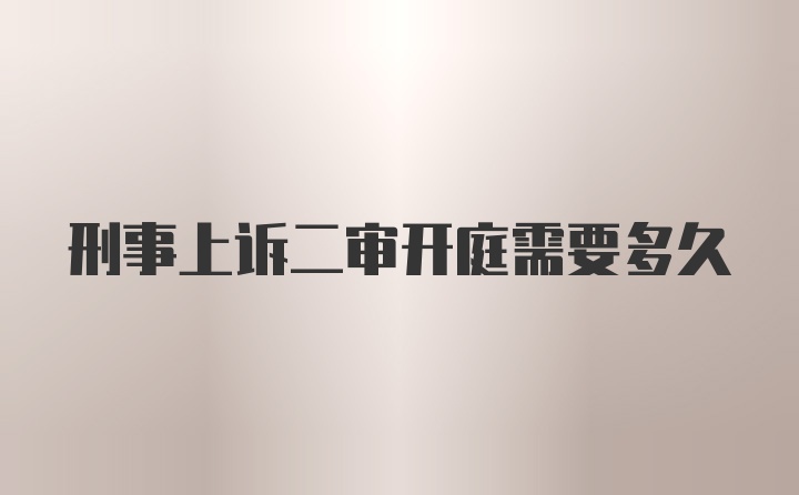刑事上诉二审开庭需要多久
