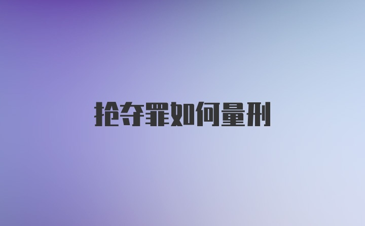 抢夺罪如何量刑