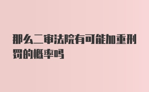 那么二审法院有可能加重刑罚的概率吗