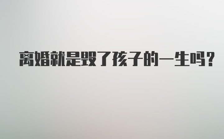 离婚就是毁了孩子的一生吗?