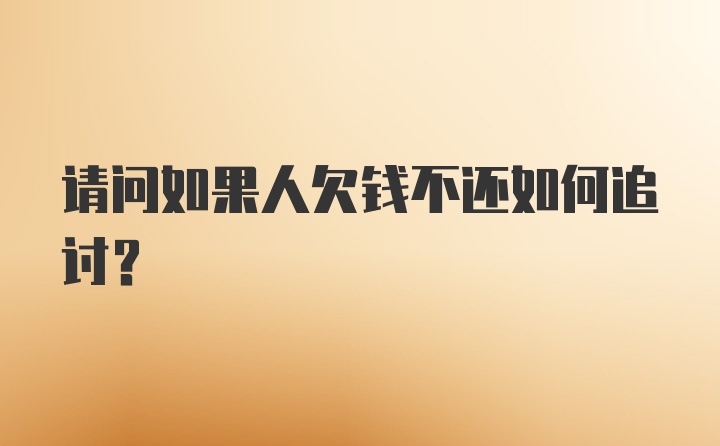 请问如果人欠钱不还如何追讨？