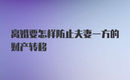 离婚要怎样防止夫妻一方的财产转移