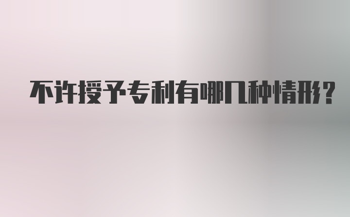 不许授予专利有哪几种情形？