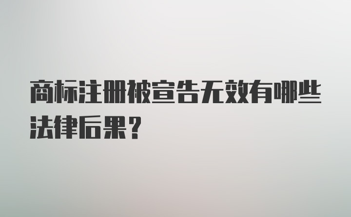 商标注册被宣告无效有哪些法律后果？