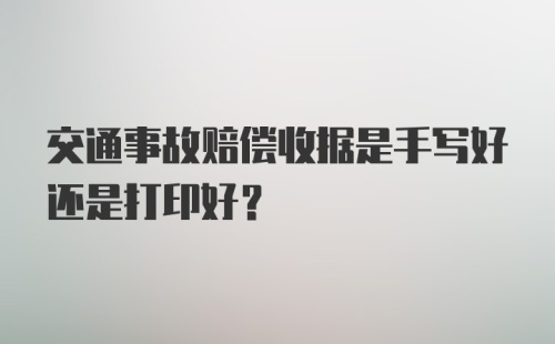 交通事故赔偿收据是手写好还是打印好？