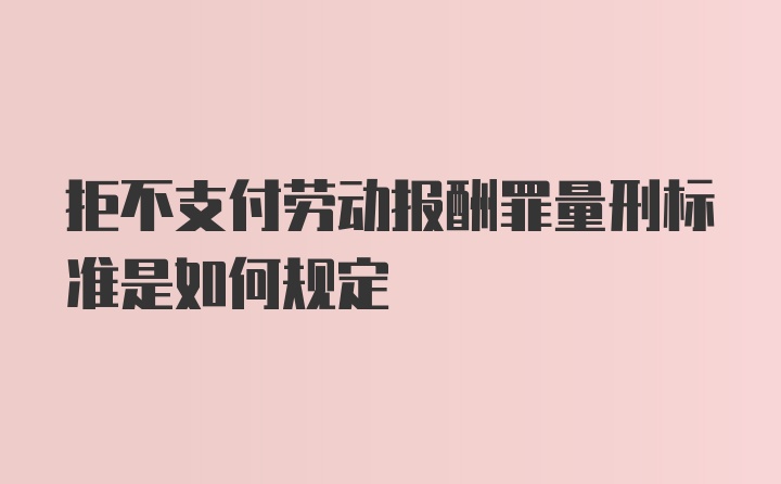 拒不支付劳动报酬罪量刑标准是如何规定