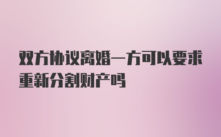 双方协议离婚一方可以要求重新分割财产吗